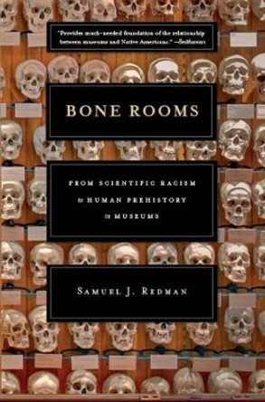 Bone Rooms: From Scientific Racism to Human Prehistory in Museums by Samuel J. Redman