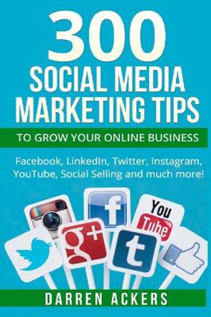 300 Social Media Marketing Tips to Grow Your Online Business. Facebook, LinkedIn by Darren Ackers 9781518737978