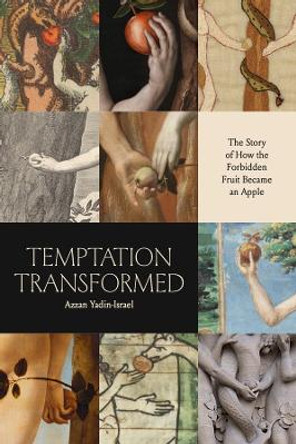 Temptation Transformed: The Story of How the Forbidden Fruit Became an Apple by Azzan Yadin-Israel
