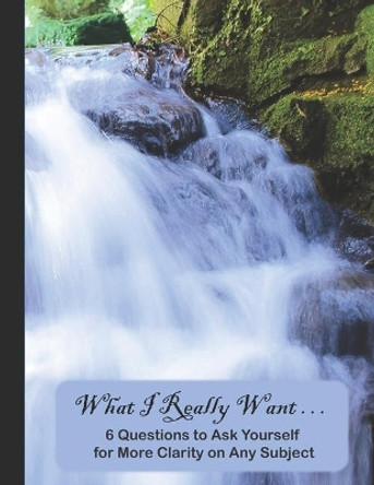 What I Really Want: 6 Questions to Ask Yourself for More Clarity on Any Subject - Waterfall 2 Cover by Hemlock Lane Design 9781671173392