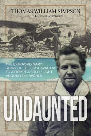 Undaunted: The Extraordinary Story of the First Aviator to Attempt A Solo Flight Around the World by Thomas William Simpson 9781737366102
