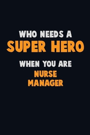 Who Need A SUPER HERO, When You Are Nurse manager: 6X9 Career Pride 120 pages Writing Notebooks by Emma Loren 9781672703741