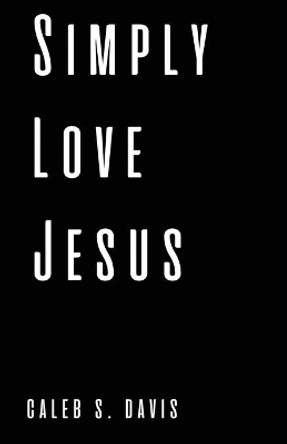 Simply Love Jesus by Caleb S Davis 9781737781400