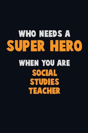 Who Need A SUPER HERO, When You Are Social Studies Teacher: 6X9 Career Pride 120 pages Writing Notebooks by Emma Loren 9781673928310