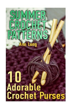 Summer Crochet Patterns: 10 Adorable Crochet Purses: (Crochet Patterns, Crochet Stitches) by Ann Long 9781717084668