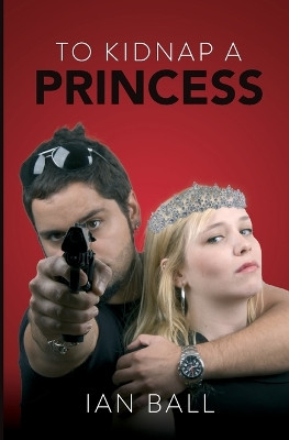 To Kidnap a Princess by Ian Ball 9781739690526