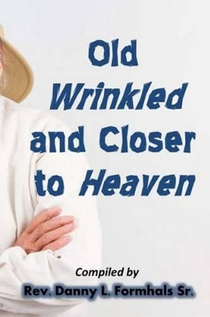 Old, Wrinkled, and Closer to Heaven by Danny L Formhals 9781506189147