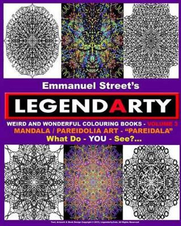 Legendarty Weird And Wonderful Colouring Books - Volume 3. What Do YOU See?: Amazing Mandala /Pareidolia Art Designs. &quot;Pareidala&quot; - For - YOU - To Colour In.. What Do YOU See? by Emmanuel Street 9781519370709