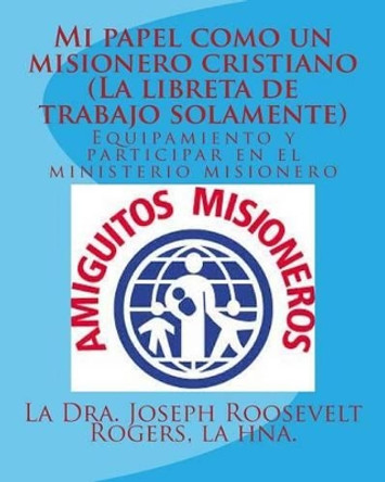 Mi papel como un misionero cristiano (La libreta de trabajo solamente): Equipamiento y participar en el ministerio misionero by Joseph Roosevelt Rogers Sr 9781519415615