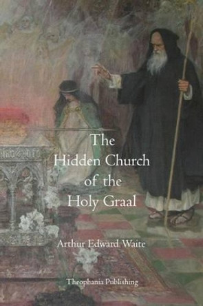 The Hidden Church of the Holy Graal by Arthur Edward Waite 9781770831865