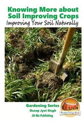 Knowing More about Soil Improving Crops - Improving Your Soil Naturally by John Davidson 9781519537607