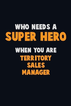 Who Need A SUPER HERO, When You Are Territory Sales Manager: 6X9 Career Pride 120 pages Writing Notebooks by Emma Loren 9781675176405