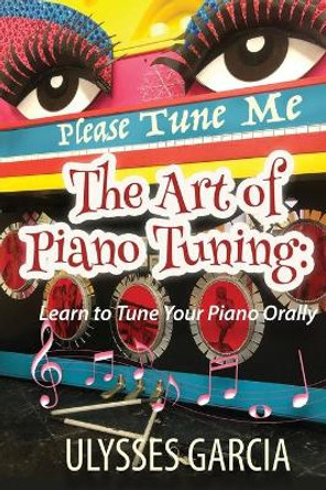 The Art of Piano Tuning: Learn to Tune Your Piano Orally by Ulysses Harmony Garcia 9781675929605