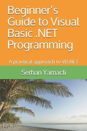 Beginner's Guide to Visual Basic .NET Programming: A Practical Approach to VB.NET by Serhan Yamacli 9781694434012