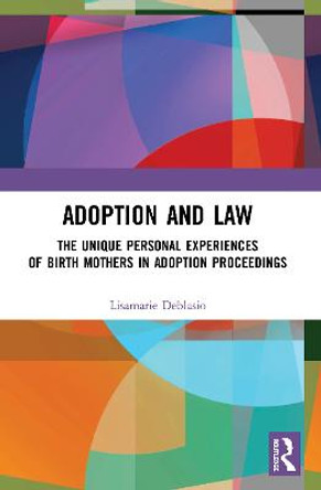 Adoption and Law: The Unique Personal Experiences of Birth Mothers in Adoption Proceedings by Lisamarie Deblasio