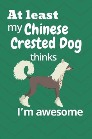 At least My Chinese Crested Dog thinks I'm awesome: For Chinese Crested Dog Fans by Wowpooch Blog 9781676659655