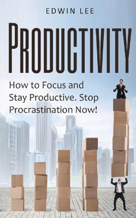 Productivity: How to Focus & Stay Productive, Stop Procrastination Now!: Get things done by Edwin Lee 9781677319374