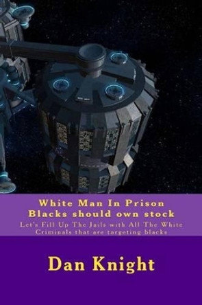 White Man In Prison Blacks should own stock: Let's Fill Up The Jails with All The White Criminals that are targeting blacks by Dan Edward Knight Sr 9781519799463