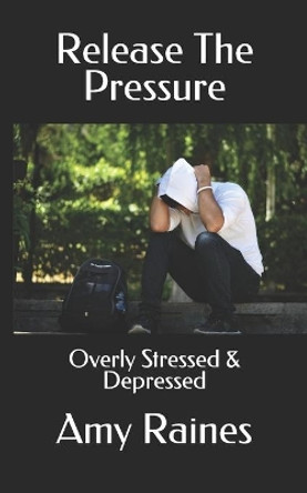 Release The Pressure: Overly Stressed & Depressed by Amy Raines 9781693251412