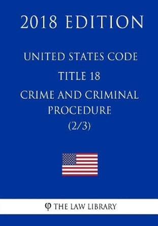 United States Code - Title 18 - Crimes and Criminal Procedure (2/3) (2018 Edition) by The Law Library 9781717591692