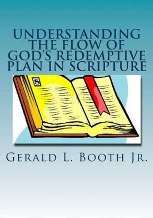 Understanding the flow of God's redemptive plan in Scripture by Gerald L Booth Jr 9781530187409