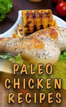 Paleo Chicken Recipes: 45 Step-by-Step, Easy to Make, Healthy Chicken Recipes: Caveman Diet - Paleo Cookbook by Chef Paolo Ferrari 9781530250738