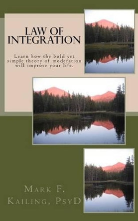 Law of Integration: Learn how the bold yet simple theory of moderation will improve your life. by Mark F Kailing Psyd 9781530270613