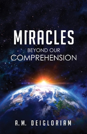 Miracles Beyond Our Comprehension by A M Deigloriam 9781498296748