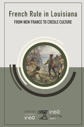 French Rule in Louisiana: From New France to Creole Culture by In60learning 9781718045361