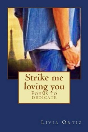 Strike me loving you: Poems to dedicate by Livia Ortiz 9781511705974