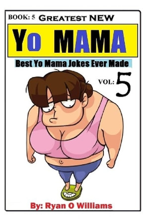 Greatest NEW Yo Mama Jokes: (Best Yo Mama Jokes Ever Made) Vol: 5 by Ryan Williams 9781508778929