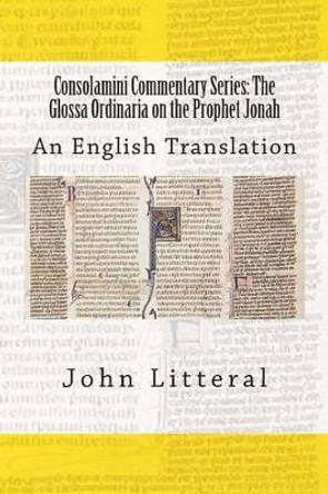 Consolamini Commentary Series: The Glossa Ordinaria on the Prophet Jonah: An English Translation by John Litteral 9781512008883