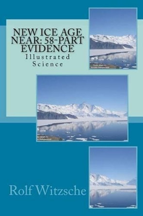 New Ice Age Near: 58-Part Evidence: Illustrated Science by Rolf A F Witzsche 9781523759958