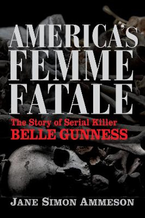 America's Femme Fatale: The Story of Serial Killer Belle Gunness by Jane Simon Ammeson