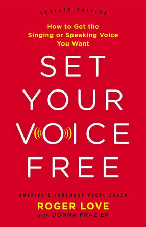 Set Your Voice Free (Expanded Edition): How to Get the Singing or Speaking Voice You Want by Roger Love