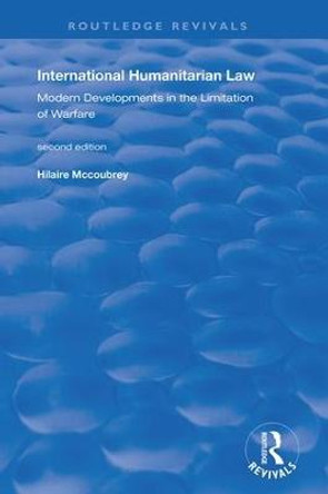 International Humanitarian Law: Modern Developments in the Limitation of Warfare by Hilaire McCoubrey