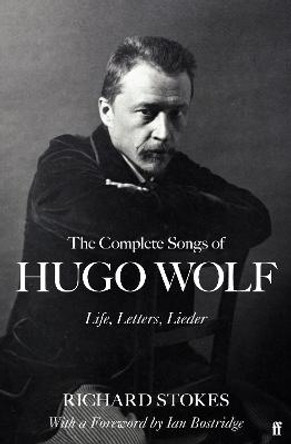 The Complete Songs of Hugo Wolf: Life, Letters, Lieder by Richard Stokes