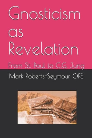 Gnosticism as Revelation: From St. Paul to C.G. Jung by Mark Roberts-Seymour Ofs 9781718058538