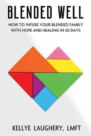Blended Well: How to Infuse Your Blended Family with Hope and Healing in 30 Days by Kellye Laughery 9781718069244