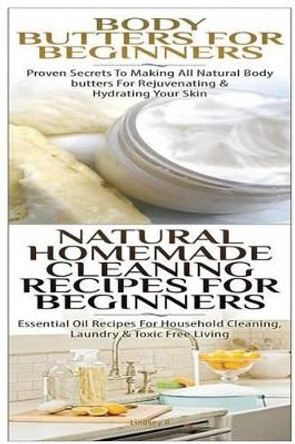 Body Butters for Beginners & Natural Homemade Cleaning Recipes for Beginners by Lindsey P 9781508804673