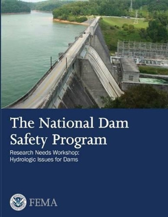 The National Dam Safety Program Research Needs Workshop: Hydrologic Issues for Dams by Federal Emergency Management Agency 9781482736670