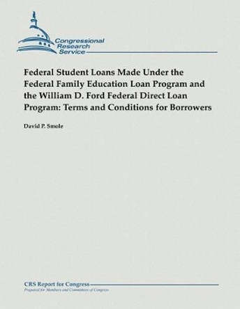 Federal Student Loans Made Under the Federal Family Education Loan Program and the William D. Ford Federal Direct Loan Program: Terms and Conditions for Borrowers by David P Smole 9781482764703