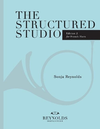 The Structured Studio: French Horn: A structured guide to teaching private lessons by Sonja M Reynolds 9781727897449