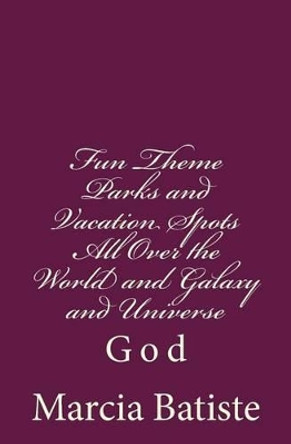 Fun Theme Parks and Vacation Spots All Over the World and Galaxy and Universe: God by Marcia Batiste 9781496108135