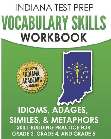 Indiana Test Prep Vocabulary Skills Workbook Idioms, Adages, Similes, & Metaphors: Skill-Building Practice for Grade 3, Grade 4, and Grade 5 by I Hawas 9781729003695