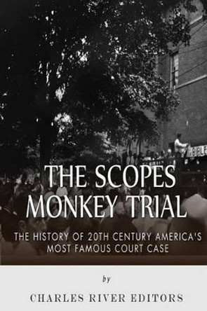 The Scopes Monkey Trial: The History of 20th Century America's Most Famous Court Case by Charles River Editors 9781514241790