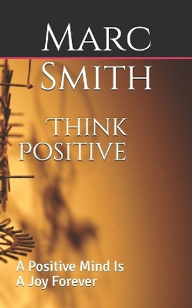 Think Positive: A Positive Mind Is a Joy Forever by Marc Smith 9781718129948