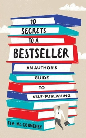 10 Secrets to a Bestseller: An Author's Guide to Self-Publishing by Tim McConnehey 9781630729028