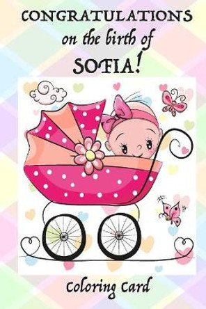 CONGRATULATIONS on the birth of SOFIA! (Coloring Card): (Personalized Card/Gift) Personal Inspirational Messages & Quotes, Adult Coloring! by Florabella Publishing 9781718611412