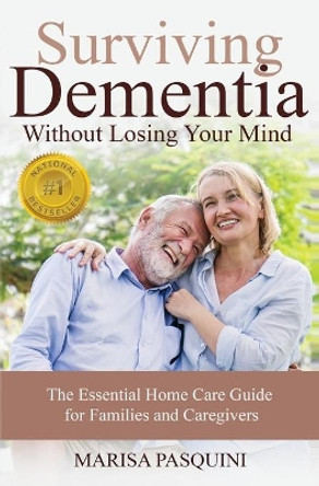 Surviving Dementia Without Losing Your Mind: The Essential Home Care Guide For Families and Caregivers by Pasquini Marisa 9781641848008